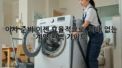 이사 준비, 이젠 효율적으로!  피해 없는 계약, 완벽 가이드