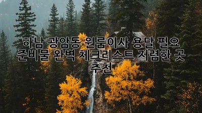 하남 광암동 원룸이사 용달, 필요 준비물 완벽 체크리스트! 저렴한 곳 추천!