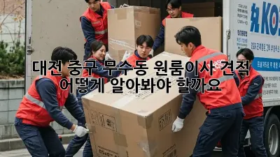 대전 중구 무수동 원룸이사 견적, 어떻게 알아봐야 할까요?