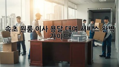 속초 원룸 이사? 용달 대여 서비스 완벽 가이드!